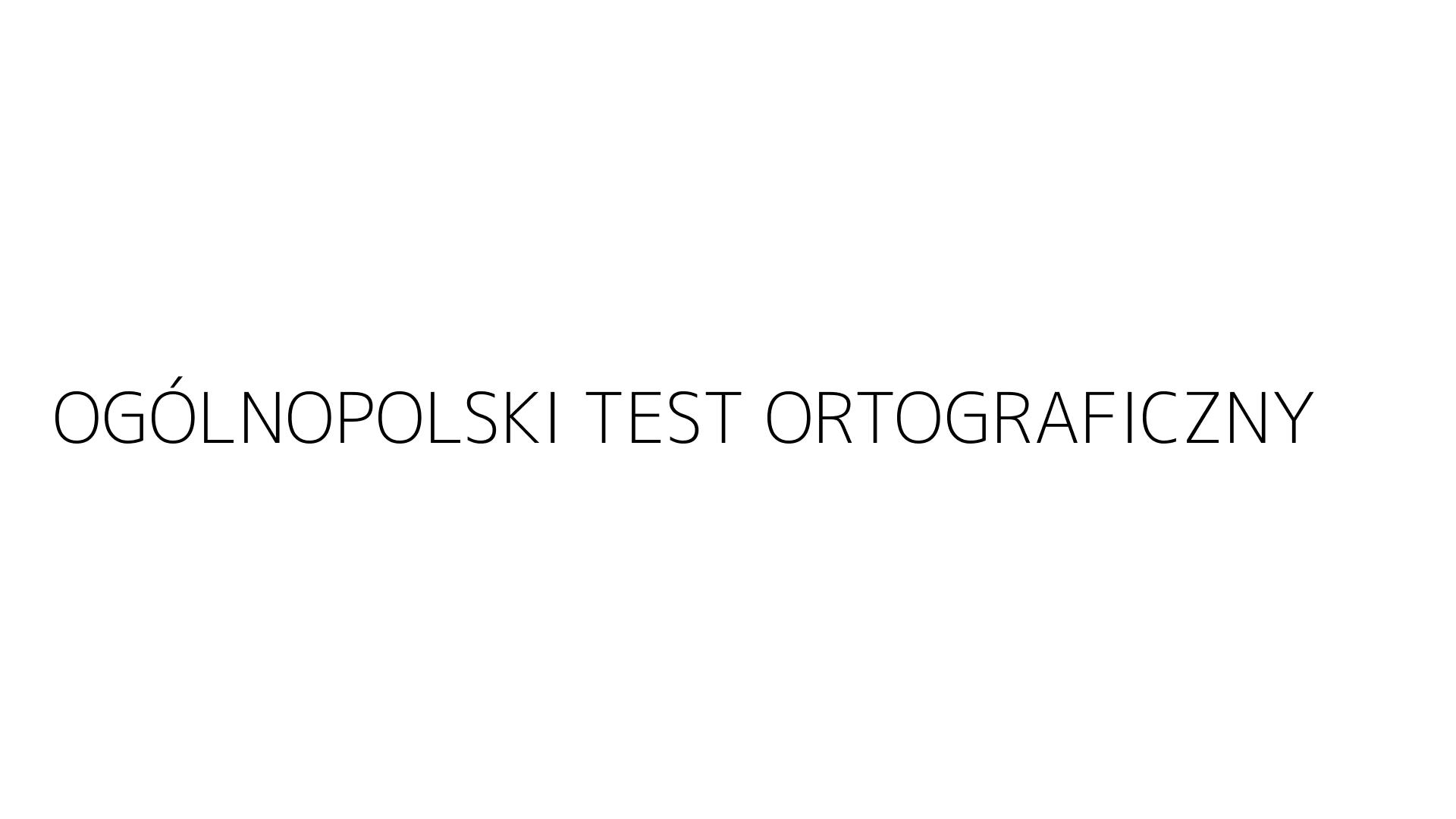 OGÓLNOPOLSKI TEST ORTOGRAFICZNY